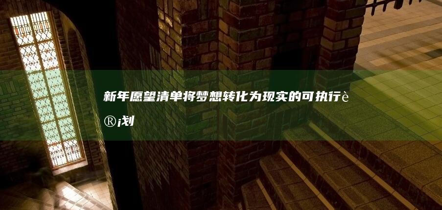 新年愿望清单：将梦想转化为现实的可执行计划 (新年愿望清单怎么写)