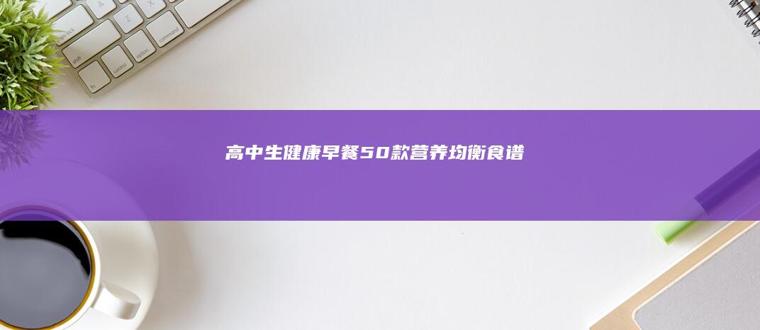 高中生健康早餐50款营养均衡食谱